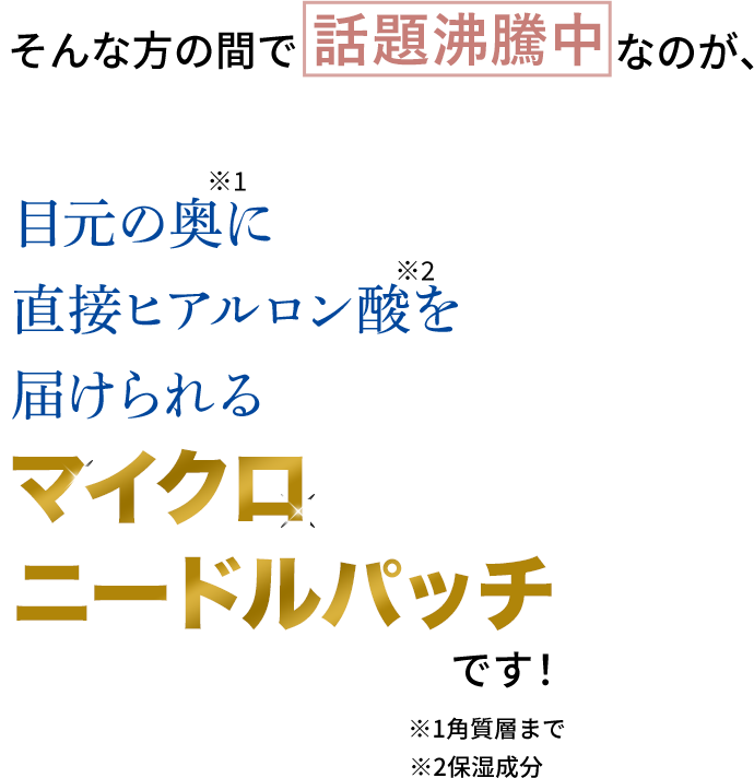 目元の奥に直接ヒアルロン酸※保湿成分を届けられるマイクロニードパッチ