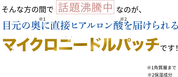 目元の奥に直接ヒアルロン酸※保湿成分を届けられるマイクロニードパッチ